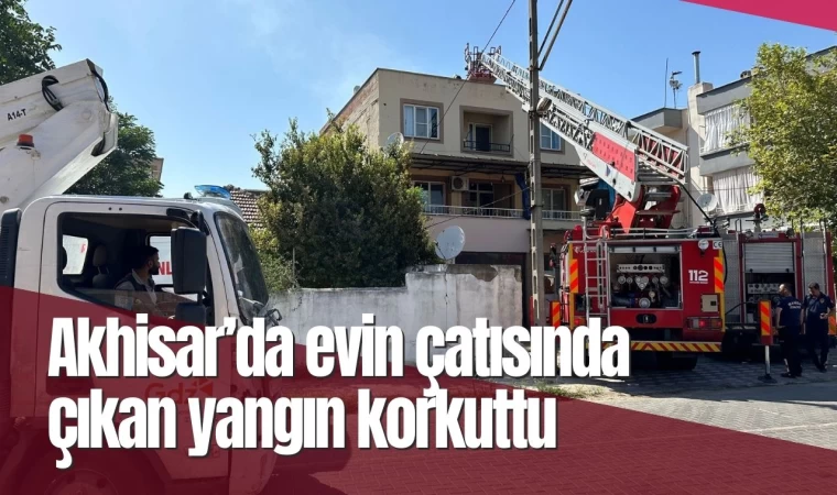 Akhisar’da evin çatısında çıkan yangın korkuttu