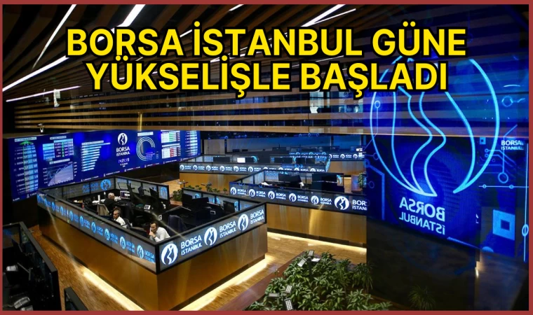 Borsa İstanbul güne yükselişle başladı