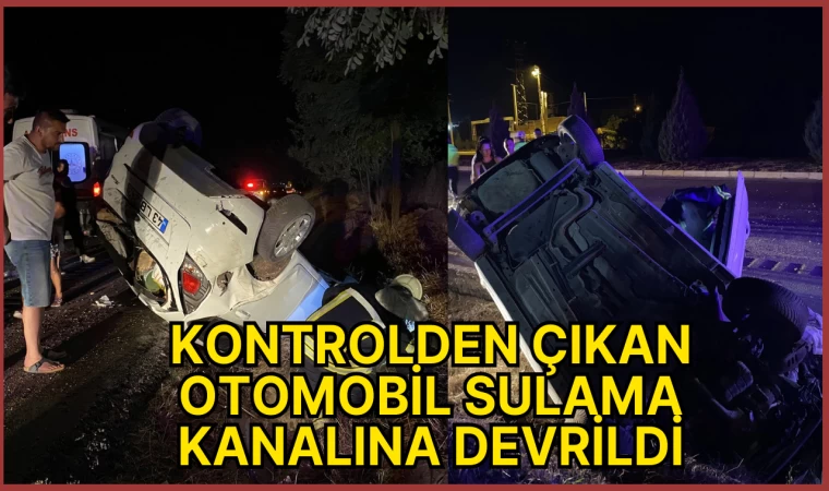 KONTROLDEN ÇIKAN OTOMOBİL SULAMA KANALINA DEVRİLDİ