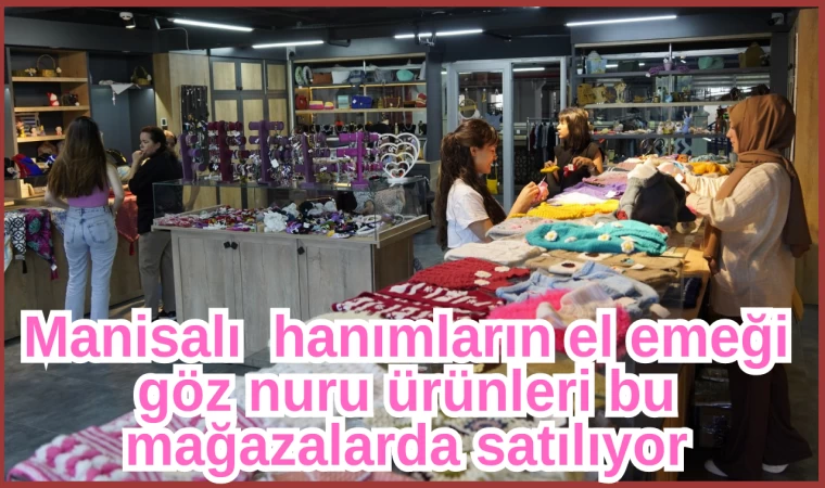 Manisalı hanımların el emeği göz nuru ürünleri bu mağazalarda satılıyor