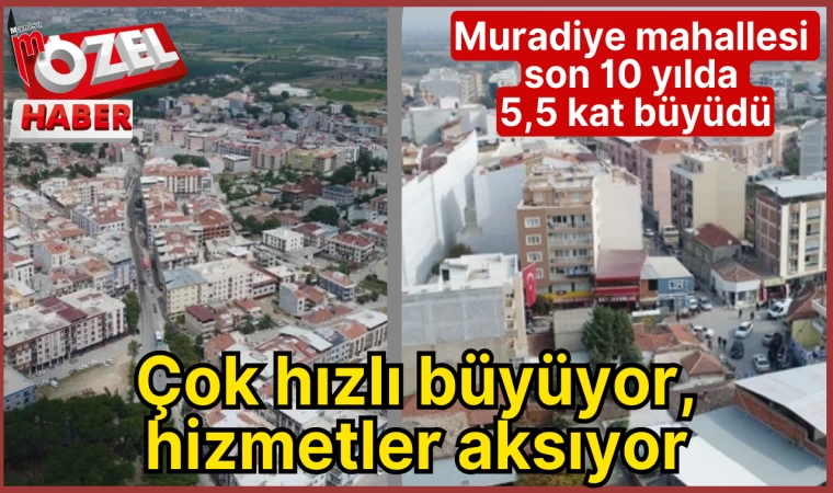 Muradiye mahallesi son 10 yılda 5,5 kat büyüdü: Çok hızlı büyüyor, hizmetler aksıyor