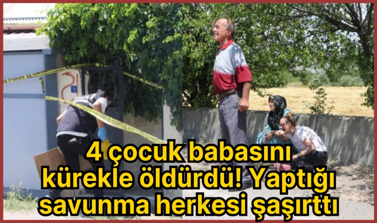 4 çocuk babasını kürekle öldürdü! Yaptığı savunma herkesi şaşırttı