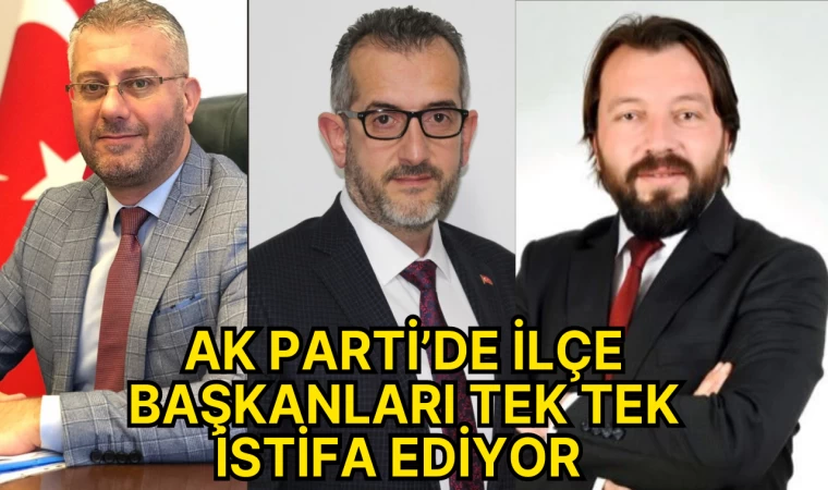 AK Parti’de İlçe Başkanları Tek Tek İstifa Ediyor