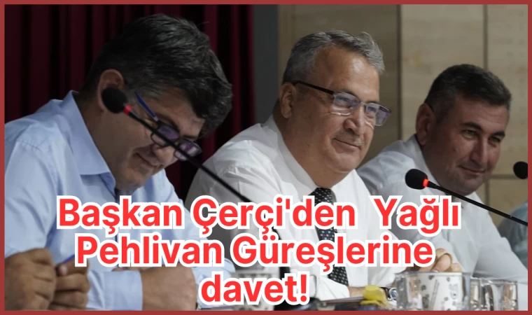 Başkan Çerçi'den Yağlı Pehlivan Güreşlerine davet!