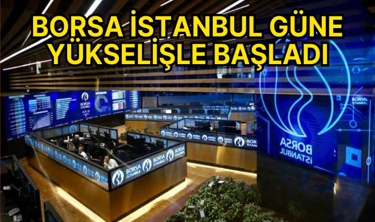 Borsa İstanbul Güne Yükselişle Başladı