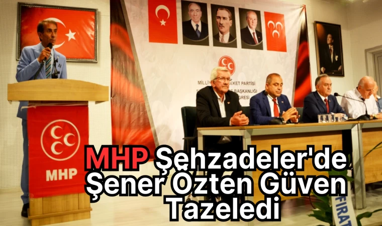 MHP Şehzadeler'de Şener Özten Güven Tazeledi