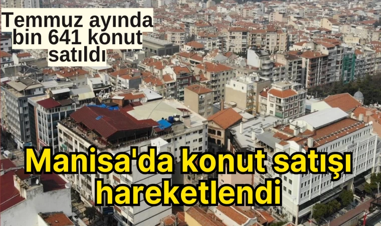 Temmuz Ayında Bin 641 Konut Satıldı: Manisa'da Konut Satışı Hareketlendi