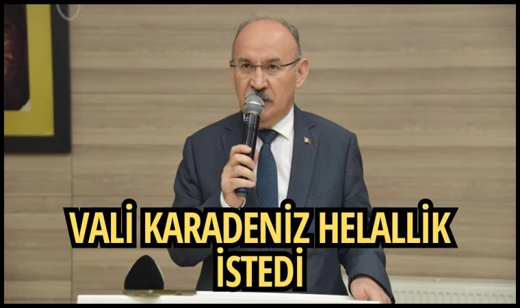 Vali Karadeniz Helallik İstedi