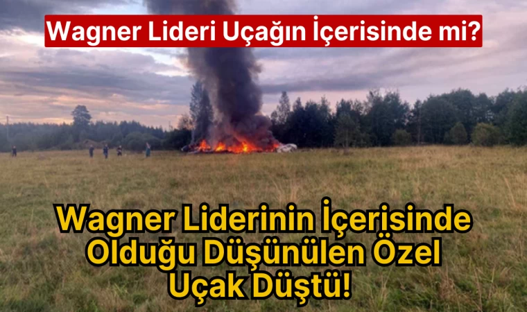 Wagner Liderinin İçerisinde Olduğu Düşünülen Özel Uçak Düştü! Wagner Lideri Uçağın İçerisinde mi?