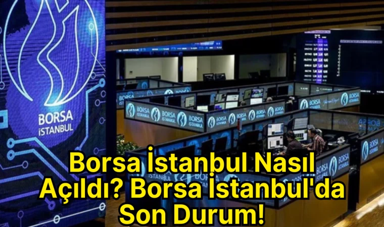 Borsa İstanbul Nasıl Açıldı? Borsa İstanbul'da Son Durum!