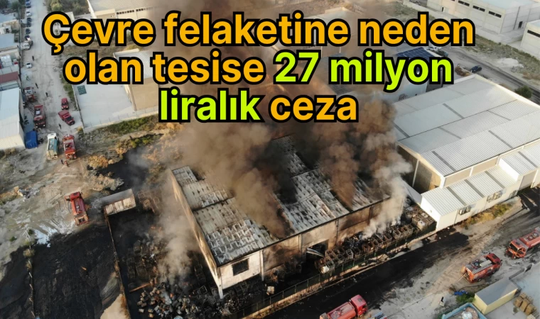 Çevre felaketine neden olan tesise 27 milyon liralık ceza