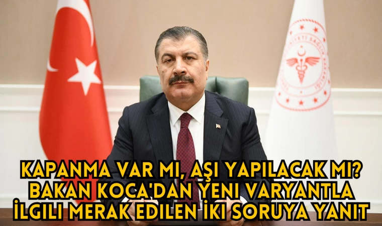 Kapanma Var Mı, Aşı Yapılacak Mı? Bakan Koca'dan Yeni Varyantla İlgili Merak Edilen İki Soruya Yanıt