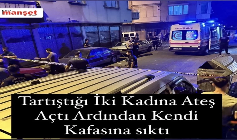 Tartıştığı İki Kadına Ateş Açtı Ardından Kendi Kafasına sıktı