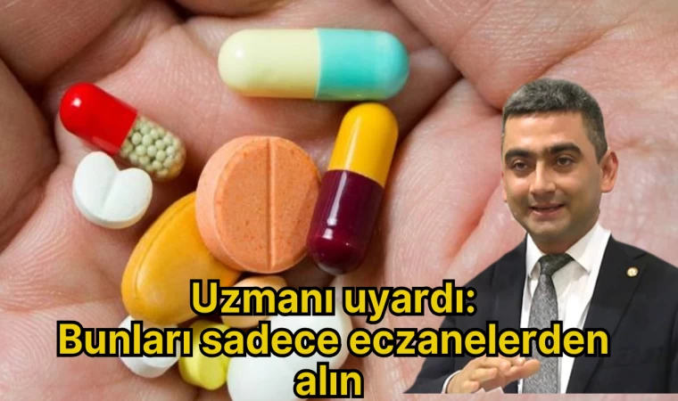 Uzmanı uyardı: Bunları sadece eczanelerden alın