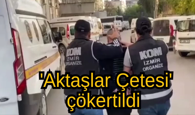 'Aktaşlar Çetesi' çökertildi