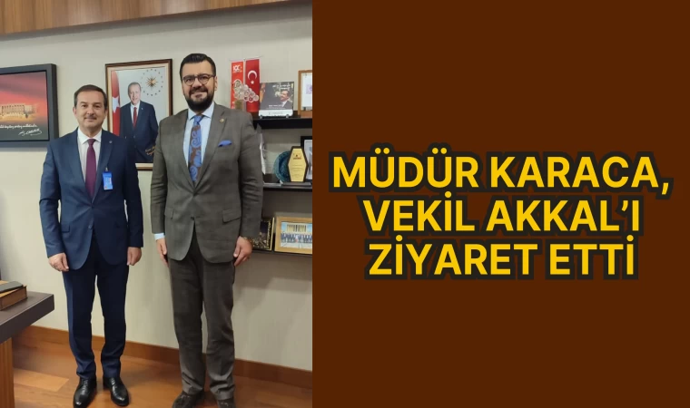 MÜDÜR KARACA, VEKİL AKKAL’I ZİYARET ETTİ