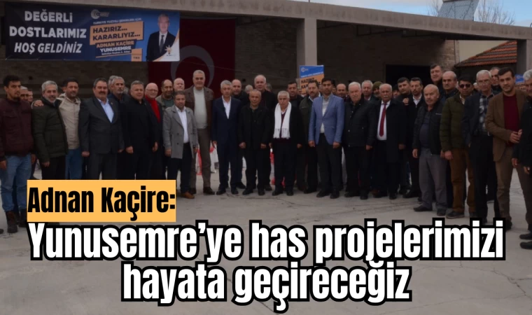 Adnan Kaçire: Yunusemre’ye has projelerimizi hayata geçireceğiz 