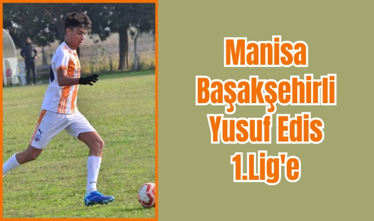 Manisa Başakşehirli Yusuf Edis 1.Lig'e