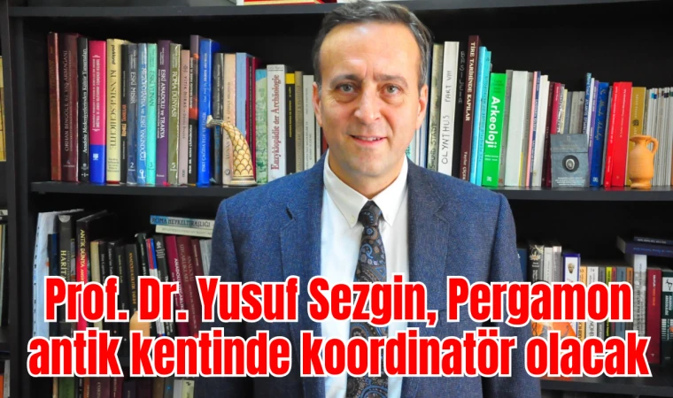 Prof. Dr. Yusuf Sezgin, Pergamon antik kentinde koordinatör olacak