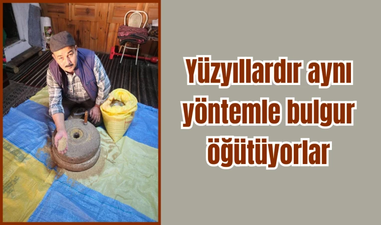 Yüzyıllardır aynı yöntemle bulgur öğütüyorlar