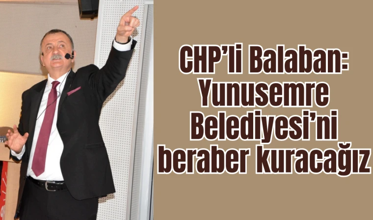 Balaban: Yunusemre Belediyesi’ni beraber kuracağız