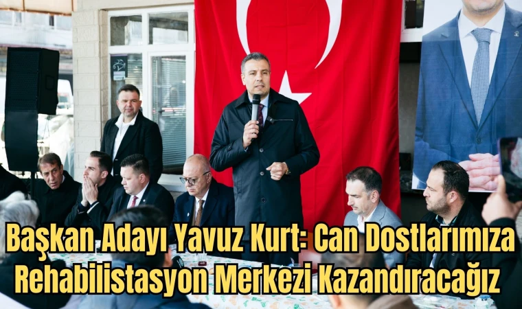 Başkan Adayı Yavuz Kurt: Can Dostlarımıza Rehabilistasyon Merkezi Kazandıracağız