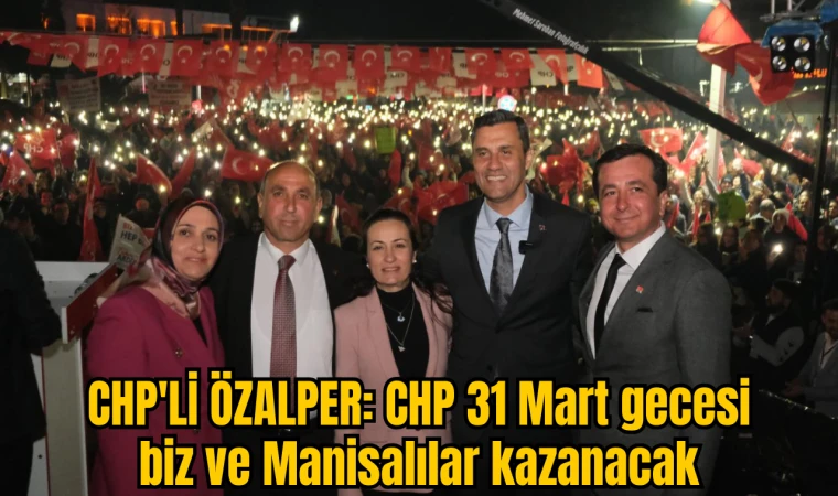 CHP'Lİ ÖZALPER: 31 Mart gecesi biz ve Manisalılar kazanacak