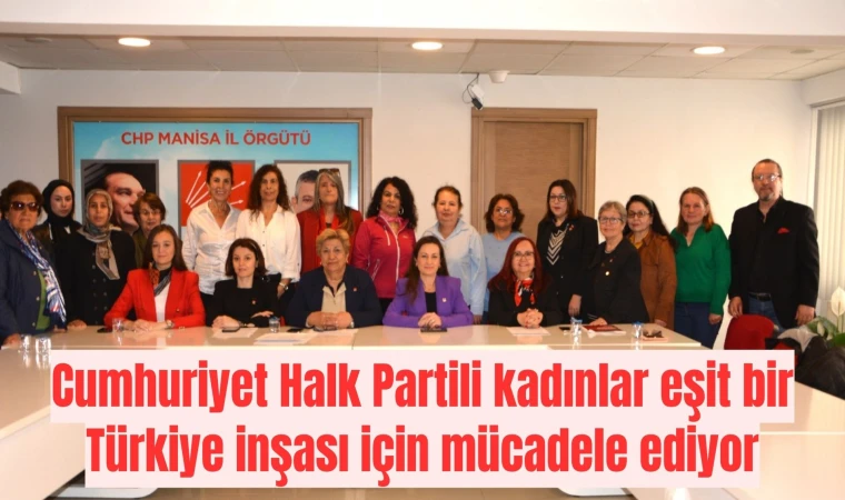 Cumhuriyet Halk Partili kadınlar eşit bir Türkiye inşası için mücadele ediyor