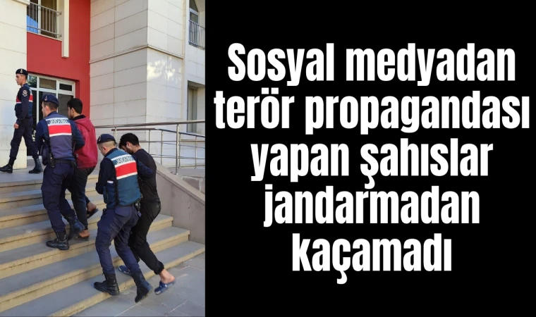 Sosyal medyadan terör propagandası yapan şahıslar jandarmadan kaçamadı