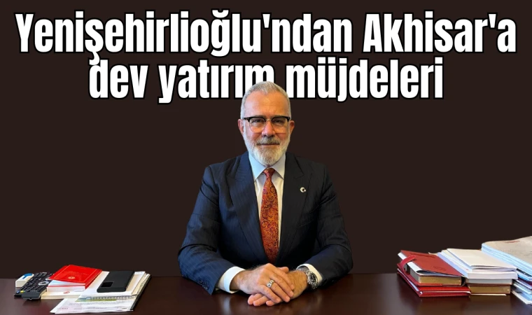 Yenişehirlioğlu'ndan Akhisar'a dev yatırım müjdeleri