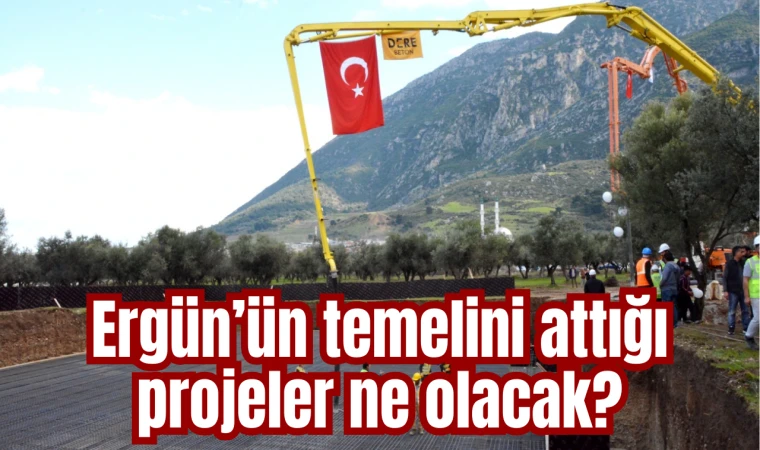 Ergün’ün temelini attığı projeler ne olacak?