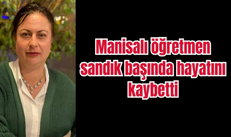 Manisalı öğretmen sandık başında hayatını kaybetti