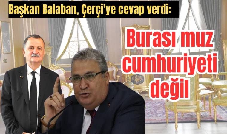 Başkan Balaban, Çerçi'ye cevap verdi: Burası muz cumhuriyeti değil tutanakla bu iş olmaz