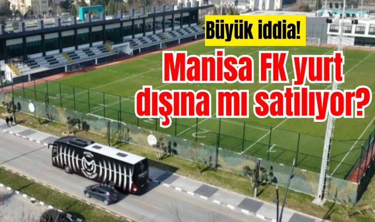 Büyük iddia! Manisa FK yurt dışına mı satılıyor?