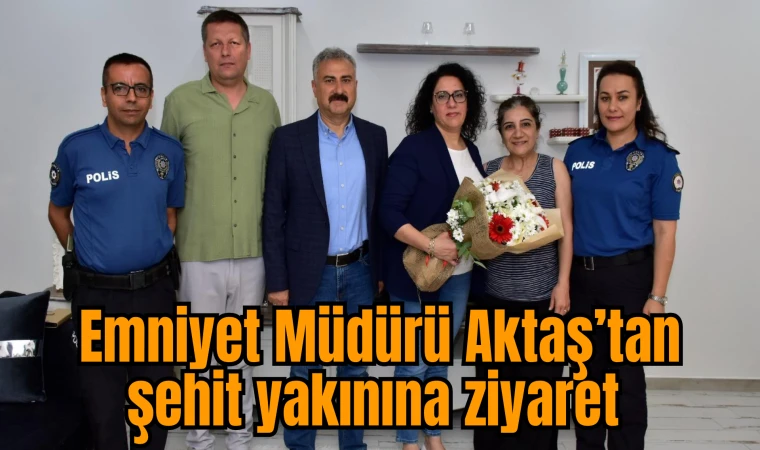 Emniyet Müdürü Aktaş’tan şehit yakınına ziyaret