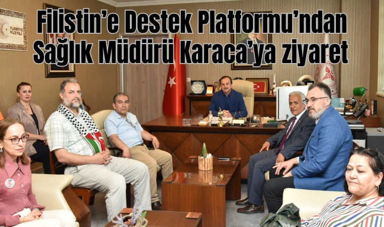 Filistin’e Destek Platformu’ndan Sağlık Müdürü Karaca’ya ziyaret  