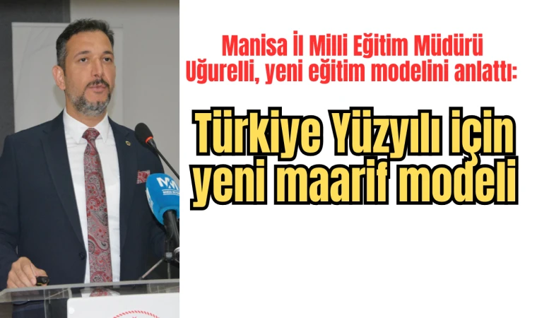 Manisa İl Milli Eğitim Müdürü Uğurelli, yeni eğitim modelini anlattı: Türkiye Yüzyılı için yeni maarif modeli