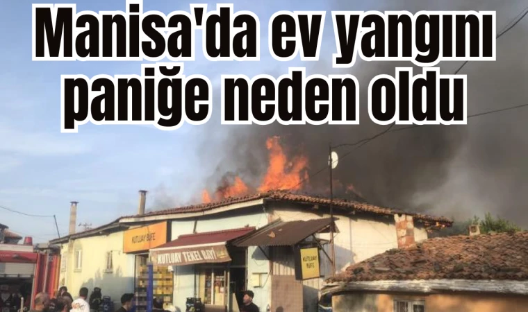 Manisa'da ev yangını paniğe neden oldu