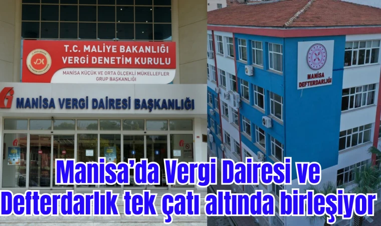 Manisa’da Vergi Dairesi ve Defterdarlık tek çatı altında birleşiyor