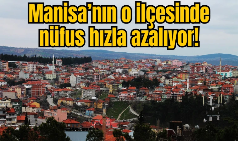 Manisa’nın o ilçesinde nüfus hızla azalıyor!