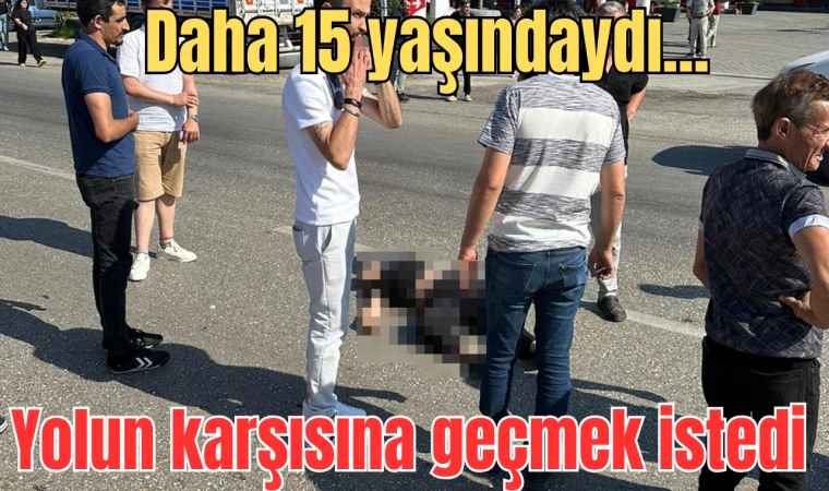 Daha 15 yaşındaydı... Yolun karşısına geçmek istedi