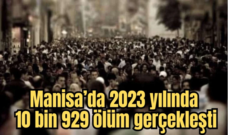 Manisa’da 2023 yılında 10 bin 929 ölüm gerçekleşti