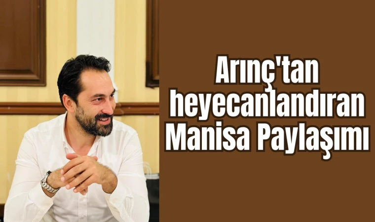 Arınç'tan heyecanlandıran Manisa Paylaşımı