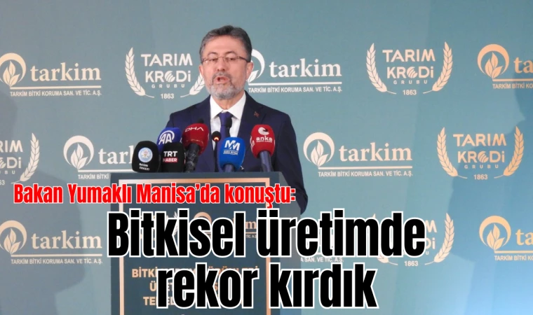 Bakan Yumaklı: Bitkisel üretimde rekor kırdık