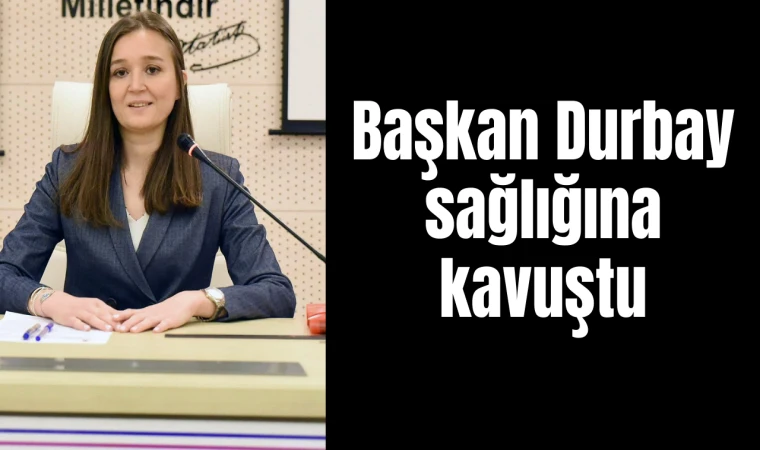 Başkan Durbay sağlığına kavuştu