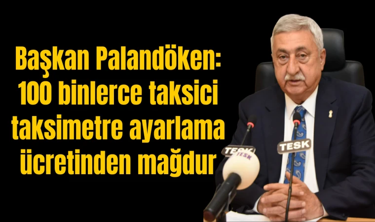 Başkan Palandöken: 100 bine yakın taksici taksimetre ayarlama ücretinden mağdur