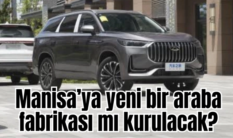 Chery fabrika için Manisa'yı alternatif görüyor 