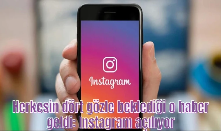 Herkesin dört gözle beklediği o haber geldi: Instagram açılıyor