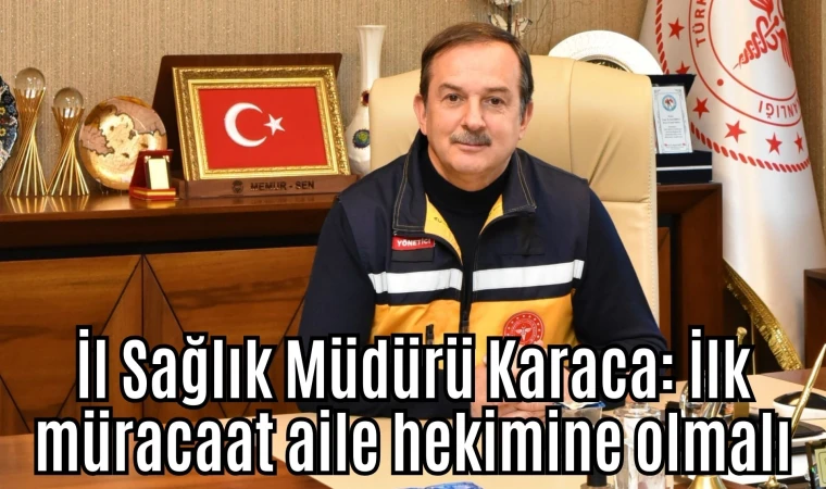 İl Sağlık Müdürü Karaca: İlk müracaat aile hekimine olmalı