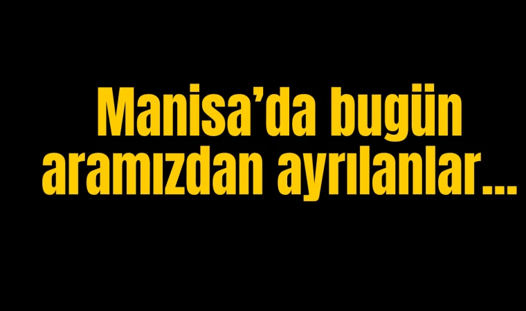 Manisa'da bugün aramızdan ayrılanlar...